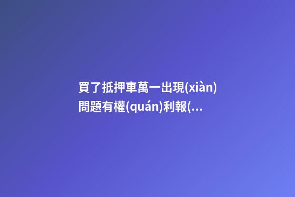 買了抵押車萬一出現(xiàn)問題有權(quán)利報(bào)警嗎？